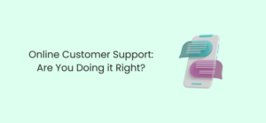 Online Customer Support: Are You Doing it Right?