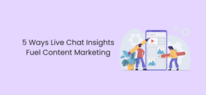 5 Ways Live Chat Insights Fuel Content Marketing