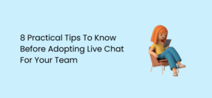 8 Practical Tips To Know Before Adopting Live Chat For Your Team