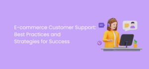 E-commerce Customer Support: Best Practices and Strategies for Success