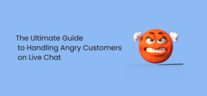The Ultimate Guide to Handling Angry Customers on Live Chat