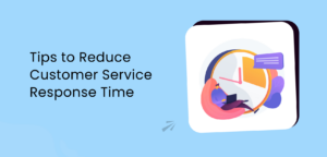 Tips To Reduce Customer Service Response Time