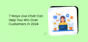 7 Ways Live Chat Can Help You Win Over Customers in 2024